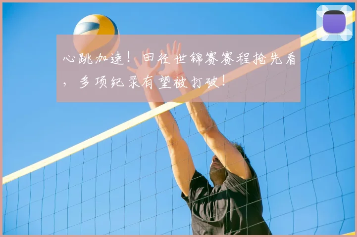 心跳加速！田径世锦赛赛程抢先看，多项纪录有望被打破！