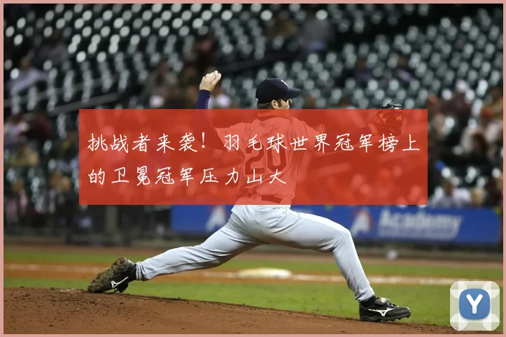 挑战者来袭！羽毛球世界冠军榜上的卫冕冠军压力山大