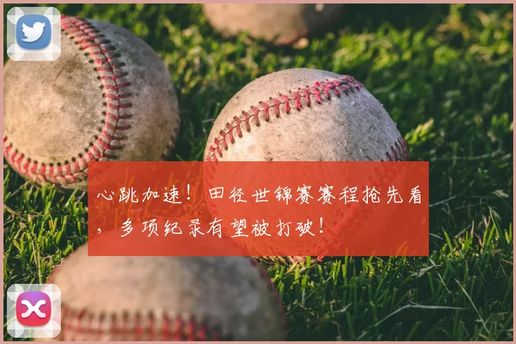 心跳加速！田径世锦赛赛程抢先看，多项纪录有望被打破！