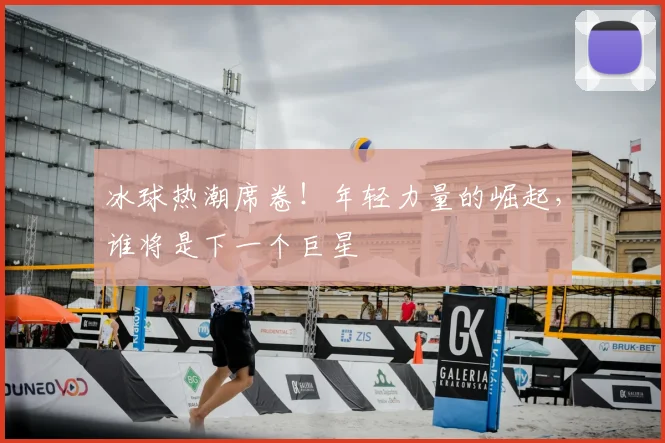 冰球热潮席卷！年轻力量的崛起，谁将是下一个巨星