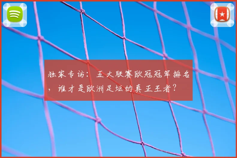 独家专访：五大联赛欧冠冠军排名，谁才是欧洲足坛的真正王者？