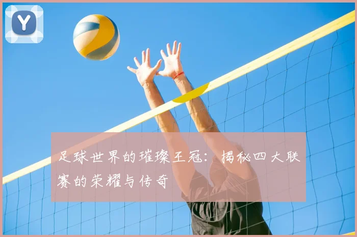 足球世界的璀璨王冠：揭秘四大联赛的荣耀与传奇