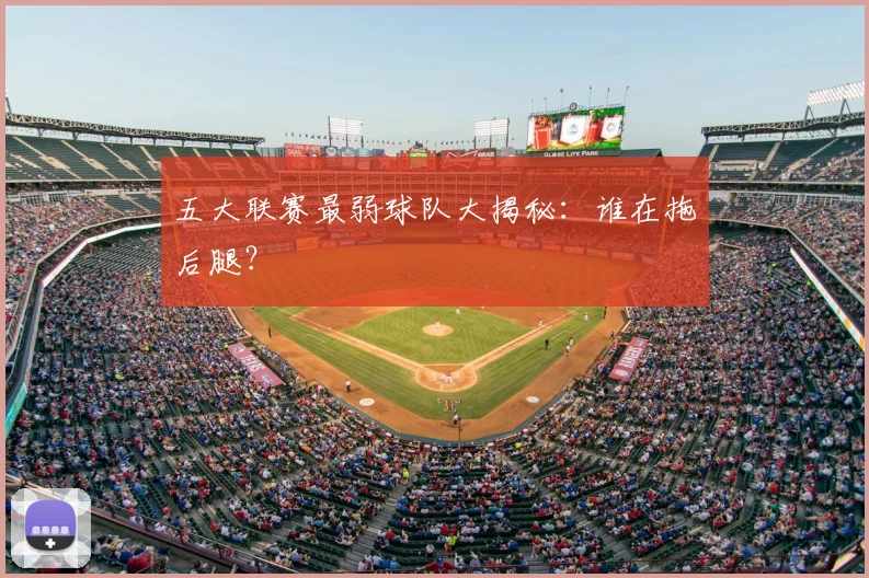 五大联赛最弱球队大揭秘：谁在拖后腿？