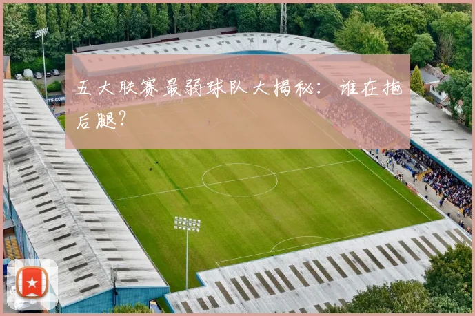 五大联赛最弱球队大揭秘：谁在拖后腿？
