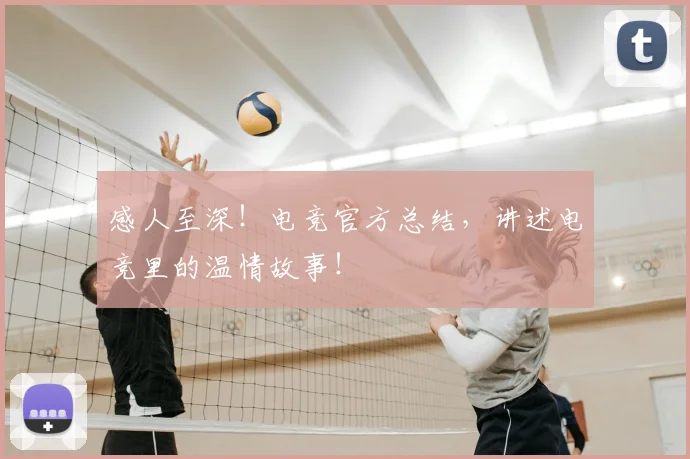 感人至深！电竞官方总结，讲述电竞里的温情故事！