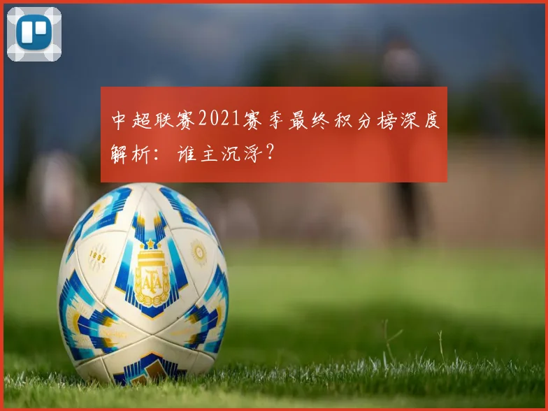 中超联赛2021赛季最终积分榜深度解析：谁主沉浮？