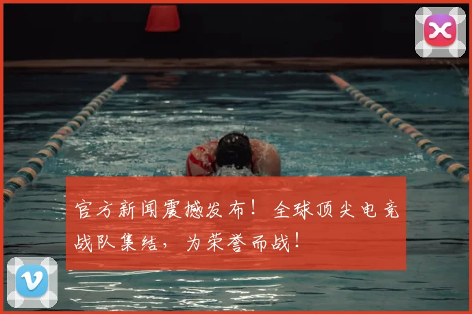 官方新闻震撼发布！全球顶尖电竞战队集结，为荣誉而战！